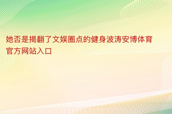 她否是揭翻了文娱圈点的健身波涛安博体育官方网站入口