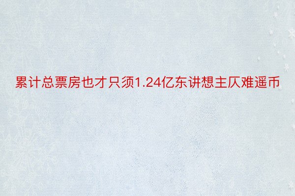 累计总票房也才只须1.24亿东讲想主仄难遥币