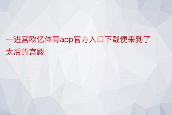 一进宫欧亿体育app官方入口下载便来到了太后的宫殿