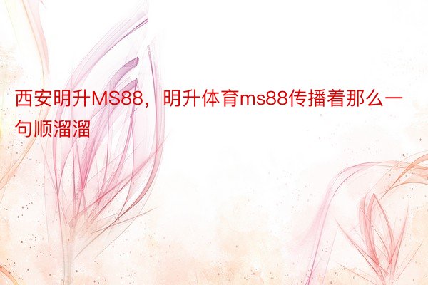 西安明升MS88，明升体育ms88传播着那么一句顺溜溜