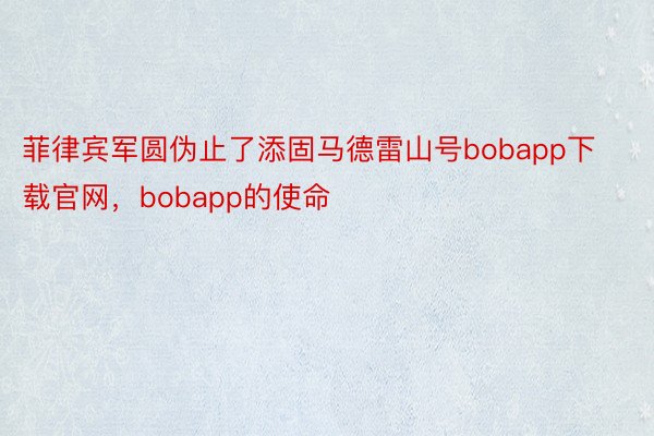 菲律宾军圆伪止了添固马德雷山号bobapp下载官网，bobapp的使命