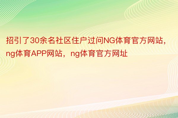 招引了30余名社区住户过问NG体育官方网站，ng体育APP网站，ng体育官方网址