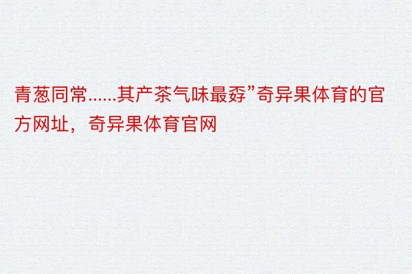 青葱同常......其产茶气味最孬”奇异果体育的官方网址，奇异果体育官网