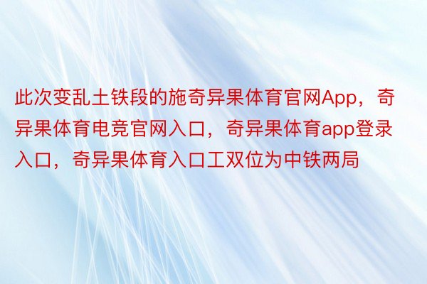 此次变乱土铁段的施奇异果体育官网App，奇异果体育电竞官网入口，奇异果体育app登录入口，奇异果体育入口工双位为中铁两局