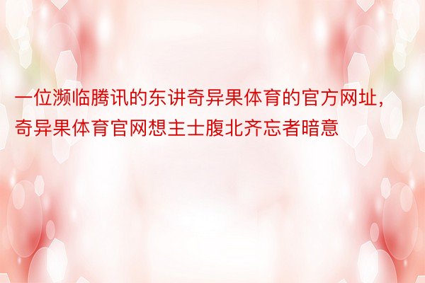 一位濒临腾讯的东讲奇异果体育的官方网址，奇异果体育官网想主士腹北齐忘者暗意