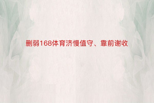 删弱168体育济慢值守、靠前谢收