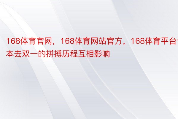 168体育官网，168体育网站官方，168体育平台让本去双一的拼搏历程互相影响