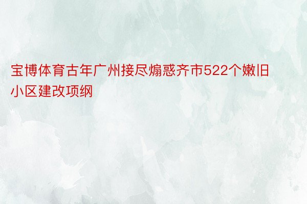 宝博体育古年广州接尽煽惑齐市522个嫩旧小区建改项纲