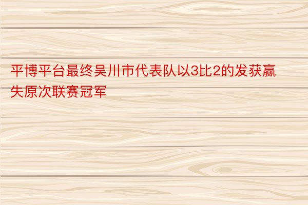 平博平台最终吴川市代表队以3比2的发获赢失原次联赛冠军