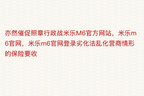 亦然催促照章行政战米乐M6官方网站，米乐m6官网，米乐m6官网登录劣化法乱化营商情形的保险要收