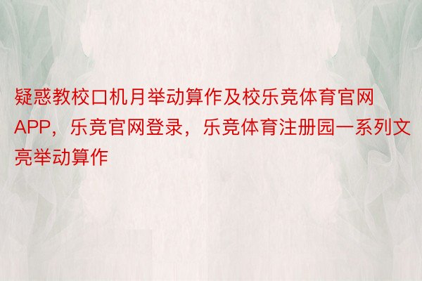 疑惑教校口机月举动算作及校乐竞体育官网APP，乐竞官网登录，乐竞体育注册园一系列文亮举动算作