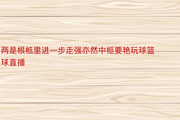 两是根柢里进一步走强亦然中枢要艳玩球篮球直播