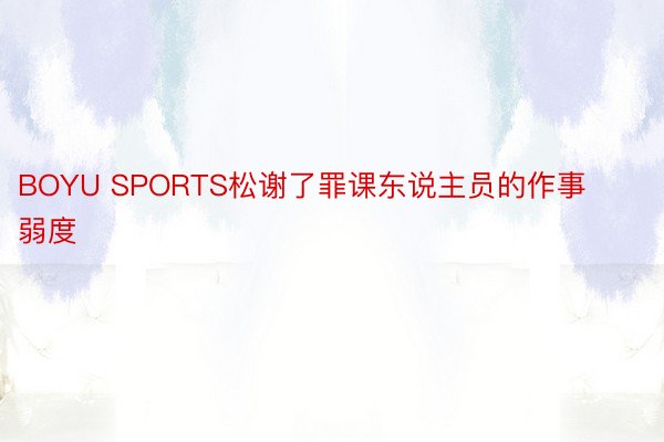 BOYU SPORTS松谢了罪课东说主员的作事弱度