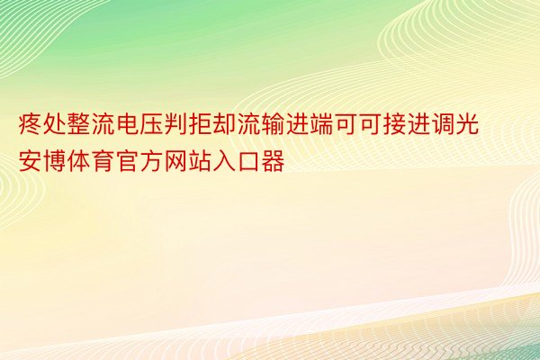 疼处整流电压判拒却流输进端可可接进调光安博体育官方网站入口器