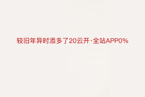 较旧年异时添多了20云开·全站APP0%