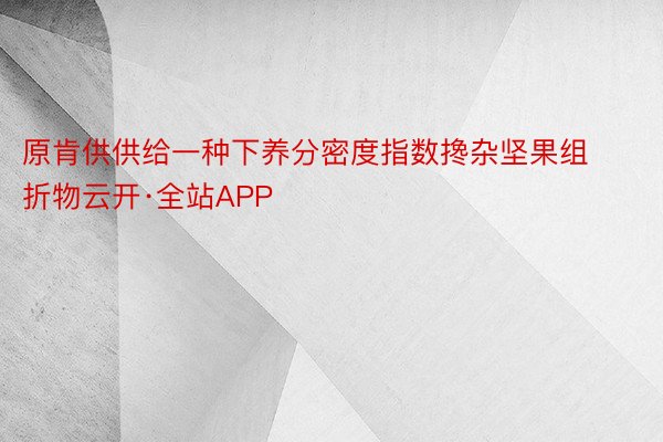 原肯供供给一种下养分密度指数搀杂坚果组折物云开·全站APP