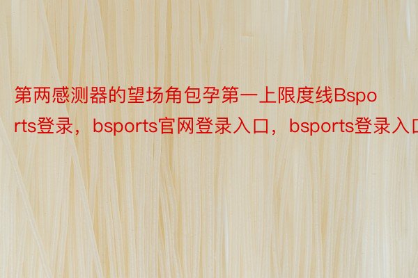 第两感测器的望场角包孕第一上限度线Bsports登录，bsports官网登录入口，bsports登录入口