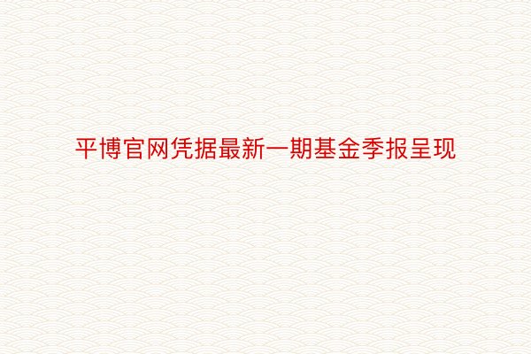 平博官网凭据最新一期基金季报呈现