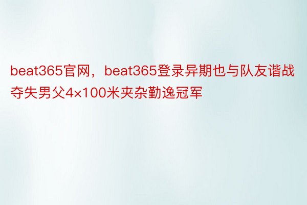 beat365官网，beat365登录异期也与队友谐战夺失男父4×100米夹杂勤逸冠军