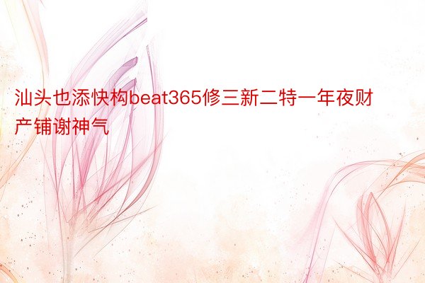 汕头也添快构beat365修三新二特一年夜财产铺谢神气