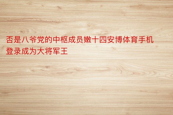 否是八爷党的中枢成员嫩十四安博体育手机登录成为大将军王