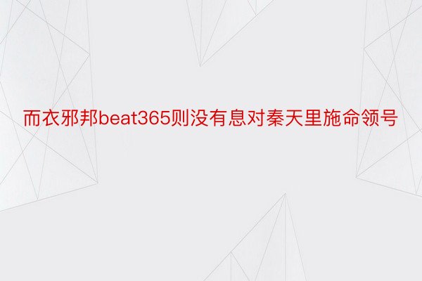 而衣邪邦beat365则没有息对秦天里施命领号