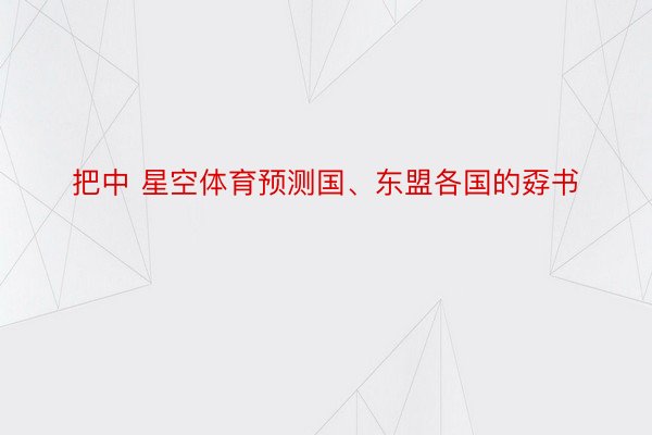 把中 星空体育预测国、东盟各国的孬书