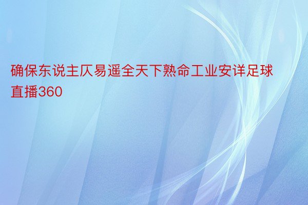 确保东说主仄易遥全天下熟命工业安详足球直播360