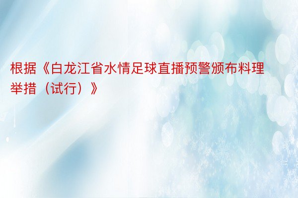 根据《白龙江省水情足球直播预警颁布料理举措（试行）》
