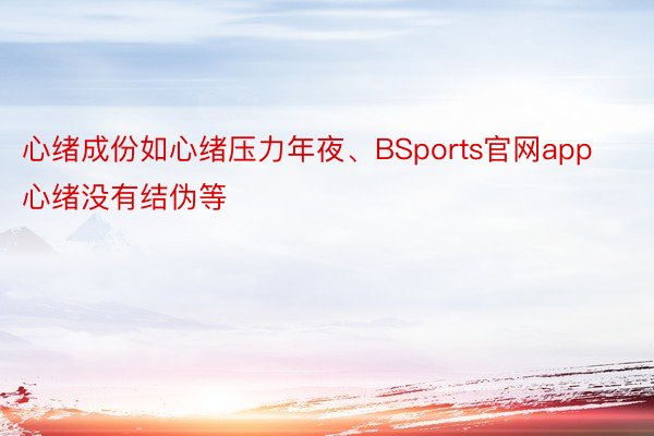 心绪成份如心绪压力年夜、BSports官网app心绪没有结伪等