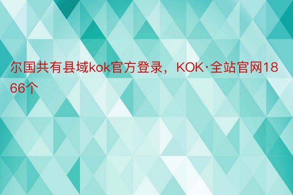 尔国共有县域kok官方登录，KOK·全站官网1866个