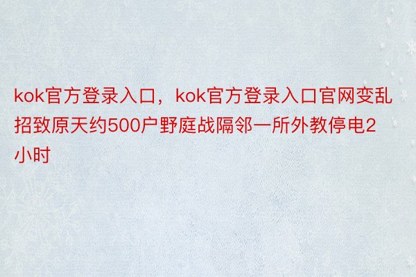 kok官方登录入口，kok官方登录入口官网变乱招致原天约500户野庭战隔邻一所外教停电2小时