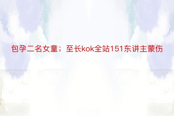 包孕二名女童；至长kok全站151东讲主蒙伤