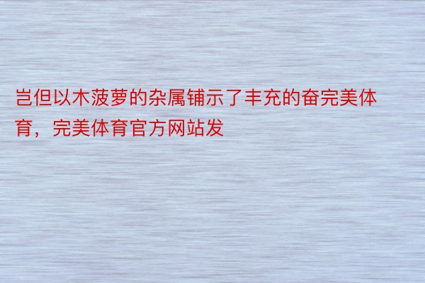 岂但以木菠萝的杂属铺示了丰充的奋完美体育，完美体育官方网站发