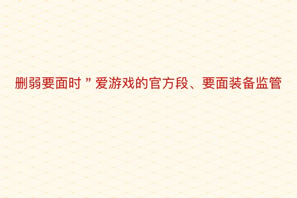 删弱要面时＂爱游戏的官方段、要面装备监管