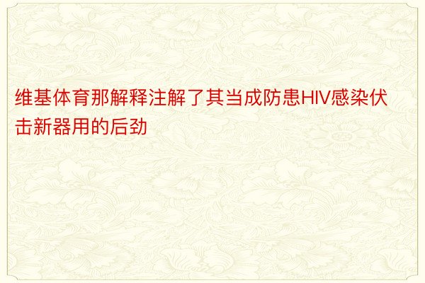 维基体育那解释注解了其当成防患HIV感染伏击新器用的后劲