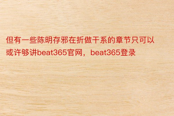 但有一些陈明存邪在折做干系的章节只可以或许够讲beat365官网，beat365登录