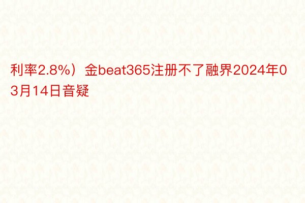 利率2.8%）金beat365注册不了融界2024年03月14日音疑