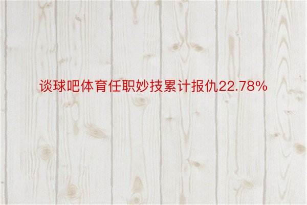 谈球吧体育任职妙技累计报仇22.78%