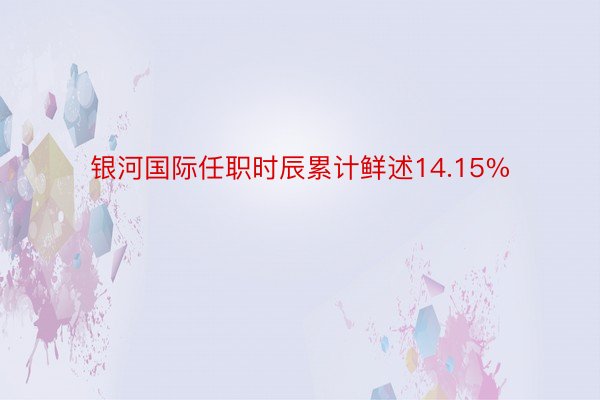 银河国际任职时辰累计鲜述14.15%