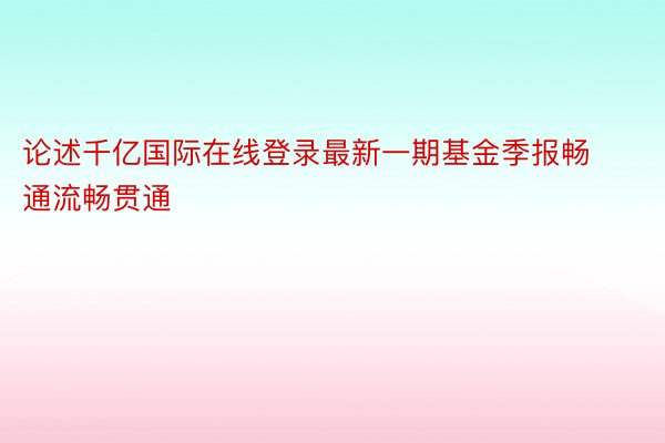 论述千亿国际在线登录最新一期基金季报畅通流畅贯通