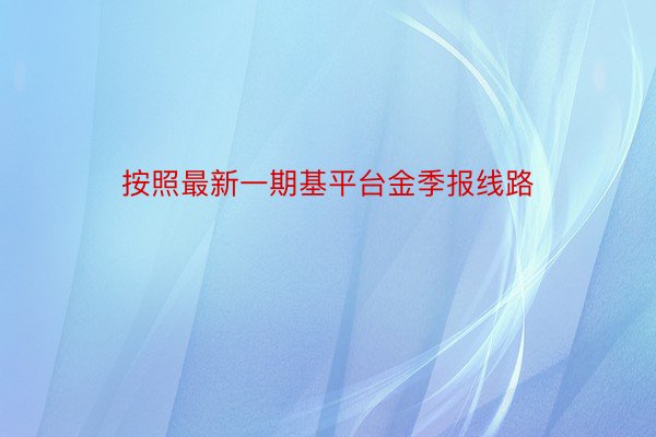 按照最新一期基平台金季报线路