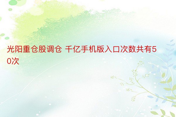 光阳重仓股调仓 千亿手机版入口次数共有50次