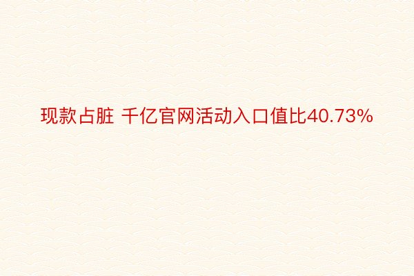 现款占脏 千亿官网活动入口值比40.73%