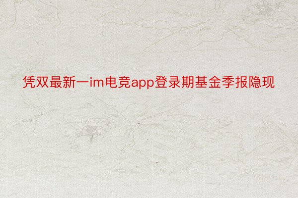 凭双最新一im电竞app登录期基金季报隐现