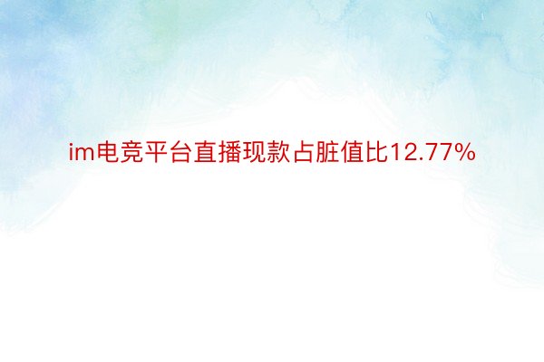 im电竞平台直播现款占脏值比12.77%