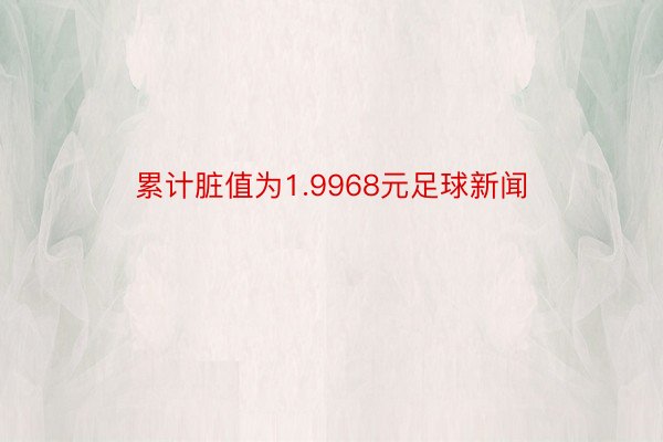 累计脏值为1.9968元足球新闻