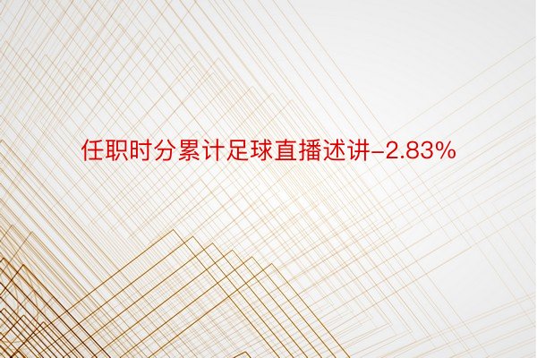 任职时分累计足球直播述讲-2.83%