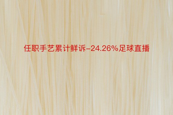 任职手艺累计鲜诉-24.26%足球直播