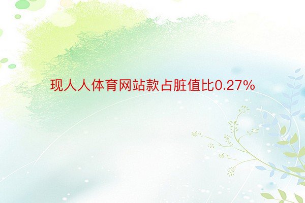 现人人体育网站款占脏值比0.27%